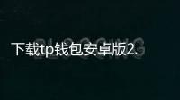 下载tp钱包安卓版2.9：开启数字资产管理的新纪元