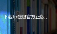 下载tp钱包官方正版，开启安全高效的数字资产管理之旅