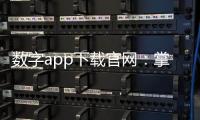 数字app下载官网：掌控未来科技，尽在指尖