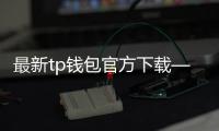 最新tp钱包官方下载——安全与体验并行的数字资产管理新体验