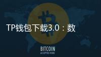 TP钱包下载3.0：数字资产管理的革命性升级