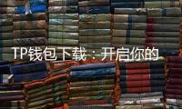 TP钱包下载：开启你的多链数字资产新纪元