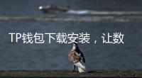TP钱包下载安装，让数字资产管理更便捷