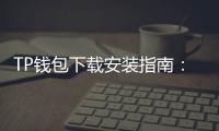 TP钱包下载安装指南：从下载到日常资产管理的完整软文