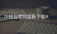 TP钱包官网最新下载APP:数字钱包的未来,随时掌控您的资产