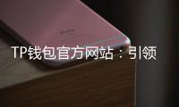 TP钱包官方网站：引领数字资产管理的新纪元