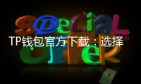 TP钱包官方下载:选择官方渠道,守护数字资产的安全与便利