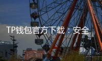 TP钱包官方下载:安全便捷的多链资产管理之选