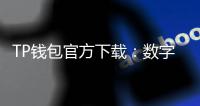 TP钱包官方下载:数字资产管理的安全利器,轻松掌控你的财富