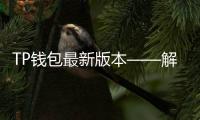 TP钱包最新版本——解锁区块链世界的全新体验!