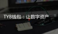 TYB钱包：让数字资产管理更简单更安全的全场景钱包