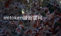 imtoken最新官网地址：开启安全、高效的数字资产掌控之旅