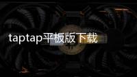 taptap平板版下载：让平板也能畅享游戏发现之旅