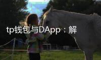 tp钱包与DApp：解锁去中心化应用的无缝入口