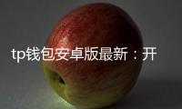 tp钱包安卓版最新:开启你的移动数字财富新纪元