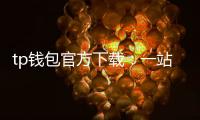tp钱包官方下载：一站式数字资产管理的新体验