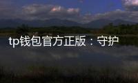 tp钱包官方正版:守护资产的第一步,开启数字钱包的新纪元