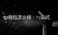 tp钱包怎么样：一站式多链钱包的真实体验与深度评测